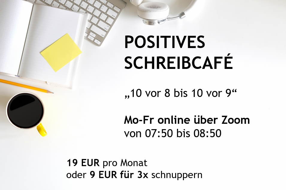 POSITIVES SCHREIBCAFÉ „10 vor 8 bis 10 vor 9“ Mo-Fr online über Zoom von 07:50 bis 08:50 19 EUR pro Monat oder 9 EUR für 3x schnuppern